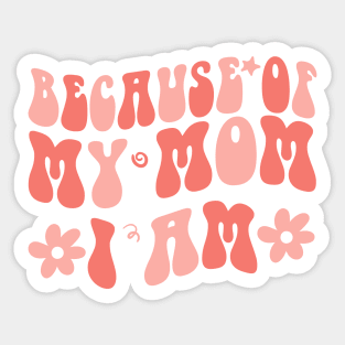 Because of My Mom I Am Inspirational Mother's Day for Mom Sticker